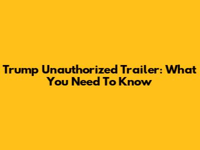 Trump Unauthorized Trailer: What You Need To Know