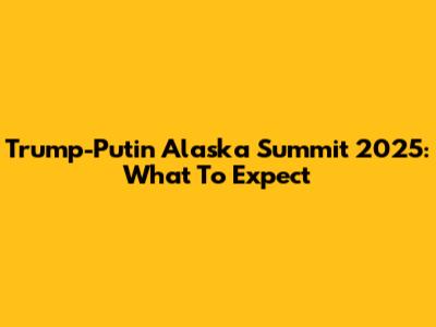 Trump-Putin Alaska Summit 2025: What To Expect