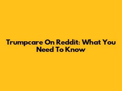 Trumpcare On Reddit: What You Need To Know