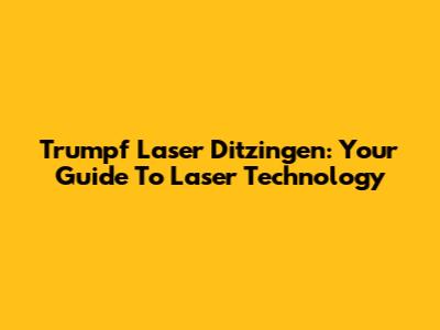 Trumpf Laser Ditzingen: Your Guide To Laser Technology