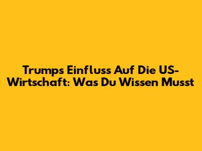 Trumps Einfluss Auf Die US-Wirtschaft: Was Du Wissen Musst