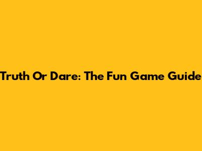 Truth Or Dare: The Fun Game Guide