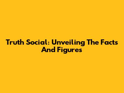 Truth Social: Unveiling The Facts And Figures