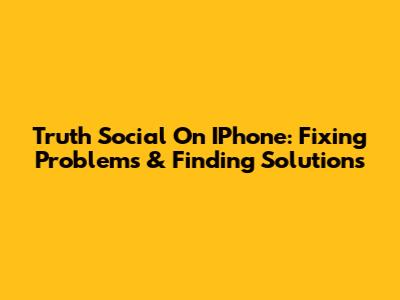 Truth Social On IPhone: Fixing Problems & Finding Solutions