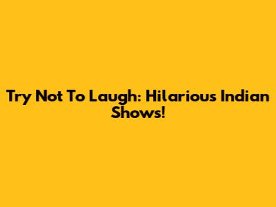 Try Not To Laugh: Hilarious Indian Shows!