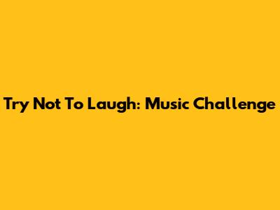 Try Not To Laugh: Music Challenge