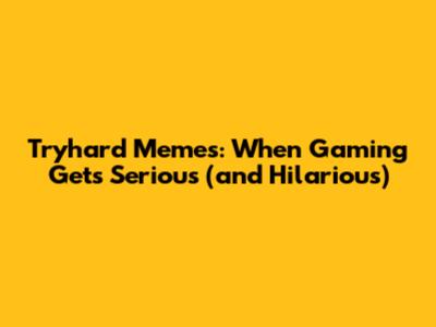 Tryhard Memes: When Gaming Gets Serious (and Hilarious)
