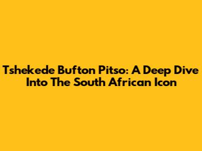 Tshekede Bufton Pitso: A Deep Dive Into The South African Icon