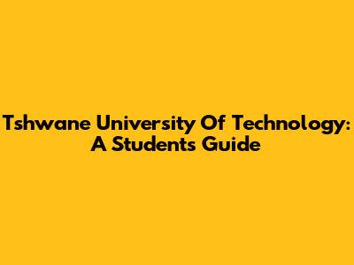Tshwane University Of Technology: A Student's Guide