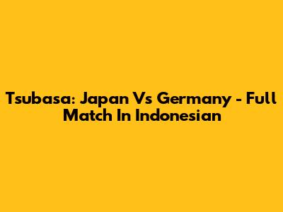 Tsubasa: Japan Vs Germany - Full Match In Indonesian