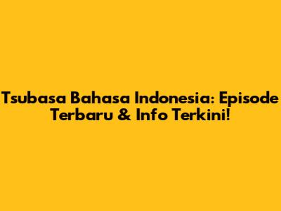 Tsubasa Bahasa Indonesia: Episode Terbaru & Info Terkini!