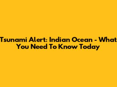 Tsunami Alert: Indian Ocean - What You Need To Know Today