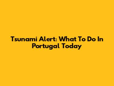 Tsunami Alert: What To Do In Portugal Today