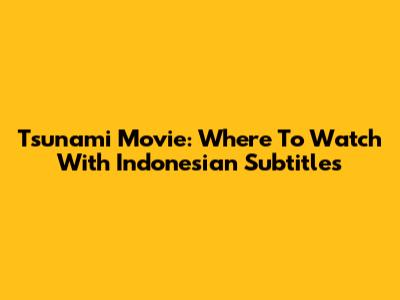 Tsunami Movie: Where To Watch With Indonesian Subtitles