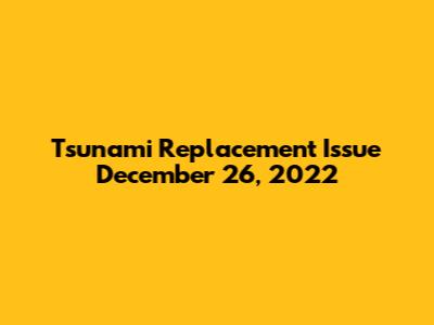 Tsunami Replacement Issue December 26, 2022