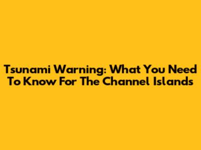 Tsunami Warning: What You Need To Know For The Channel Islands