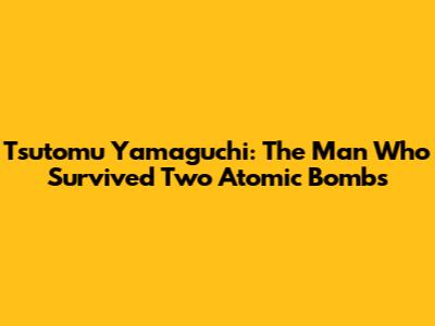 Tsutomu Yamaguchi: The Man Who Survived Two Atomic Bombs