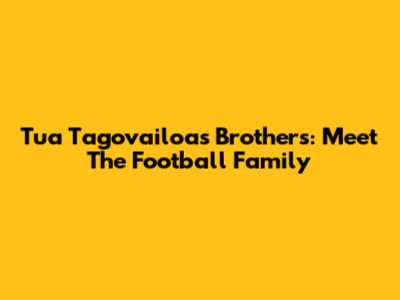 Tua Tagovailoa's Brothers: Meet The Football Family