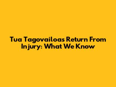 Tua Tagovailoa's Return From Injury: What We Know