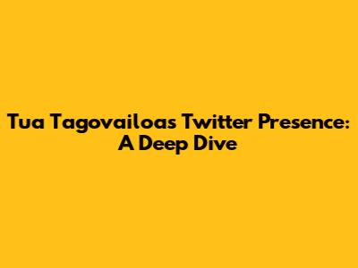 Tua Tagovailoa's Twitter Presence: A Deep Dive