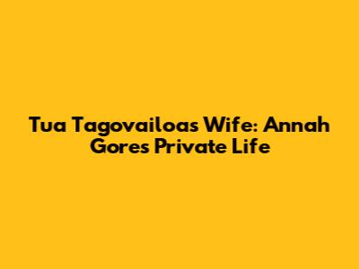 Tua Tagovailoa's Wife: Annah Gore's Private Life