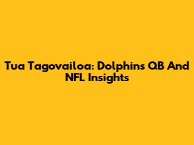 Tua Tagovailoa: Dolphins' QB And NFL Insights