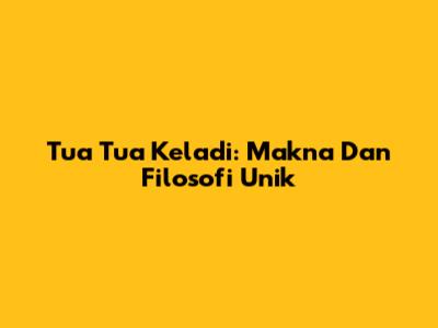 Tua Tua Keladi: Makna Dan Filosofi Unik
