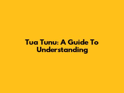 Tua Tunu: A Guide To Understanding