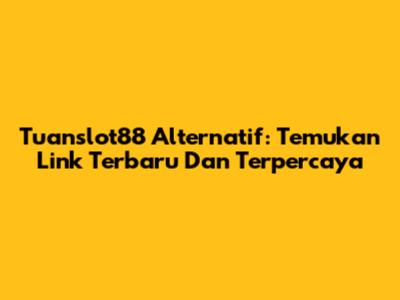 Tuanslot88 Alternatif: Temukan Link Terbaru Dan Terpercaya