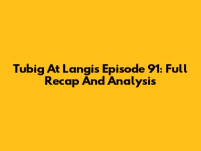 Tubig At Langis Episode 91: Full Recap And Analysis