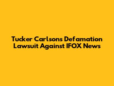 Tucker Carlson's Defamation Lawsuit Against IFOX News