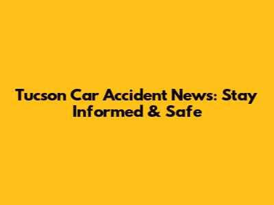 Tucson Car Accident News: Stay Informed & Safe