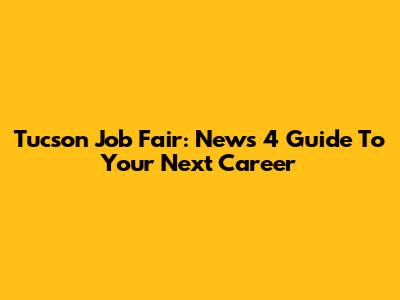 Tucson Job Fair: News 4 Guide To Your Next Career