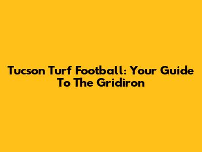 Tucson Turf Football: Your Guide To The Gridiron