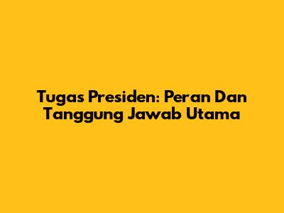 Tugas Presiden: Peran Dan Tanggung Jawab Utama