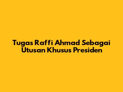 Tugas Raffi Ahmad Sebagai Utusan Khusus Presiden