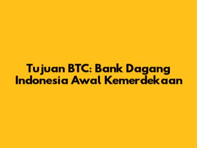 Tujuan BTC: Bank Dagang Indonesia Awal Kemerdekaan