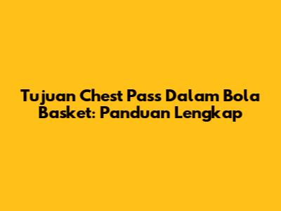 Tujuan Chest Pass Dalam Bola Basket: Panduan Lengkap