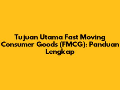 Tujuan Utama Fast Moving Consumer Goods (FMCG): Panduan Lengkap