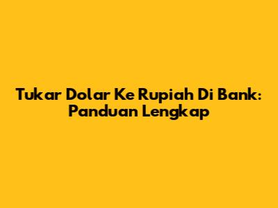 Tukar Dolar Ke Rupiah Di Bank: Panduan Lengkap