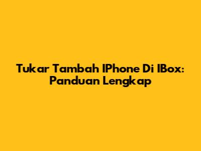 Tukar Tambah IPhone Di IBox: Panduan Lengkap