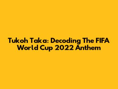 Tukoh Taka: Decoding The FIFA World Cup 2022 Anthem