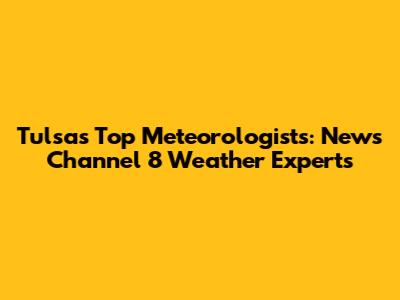 Tulsa's Top Meteorologists: News Channel 8 Weather Experts