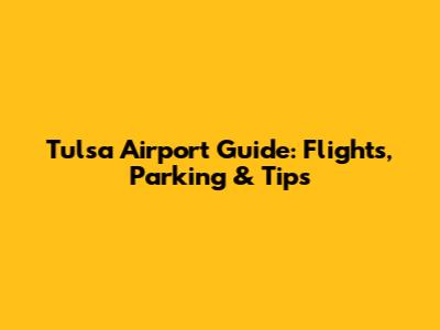 Tulsa Airport Guide: Flights, Parking & Tips