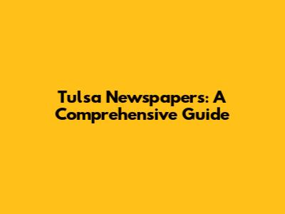 Tulsa Newspapers: A Comprehensive Guide