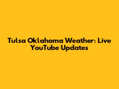Tulsa Oklahoma Weather: Live YouTube Updates