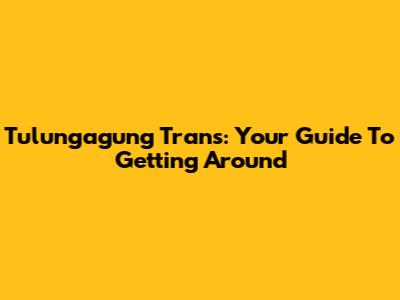 Tulungagung Trans: Your Guide To Getting Around