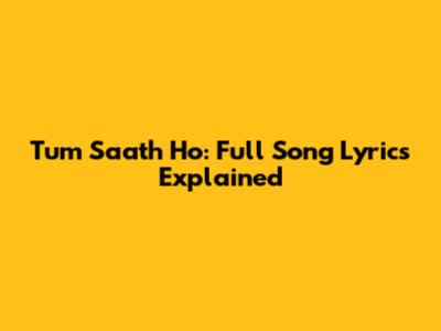 Tum Saath Ho: Full Song Lyrics Explained