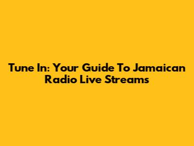Tune In: Your Guide To Jamaican Radio Live Streams