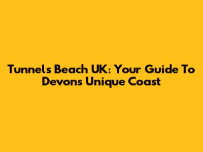 Tunnels Beach UK: Your Guide To Devon's Unique Coast